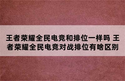 王者荣耀全民电竞和排位一样吗 王者荣耀全民电竞对战排位有啥区别